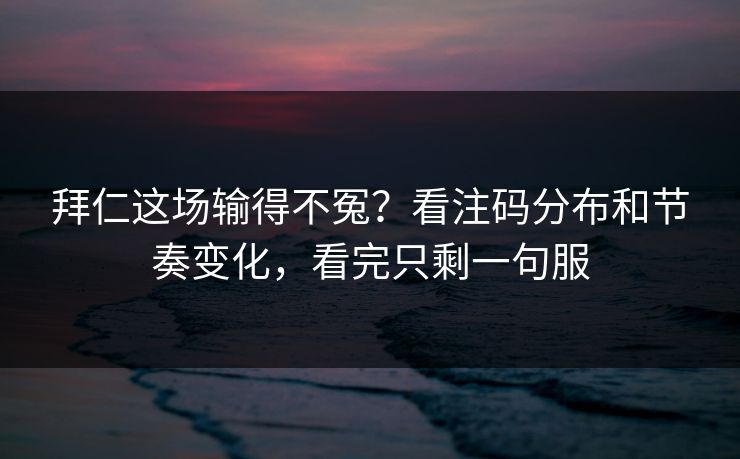 拜仁这场输得不冤?看注码分布和节奏变化,看完只剩一句服 第1张 拜仁这场输得不冤?看注码分布和节奏变化,看完只剩一句服 第1张